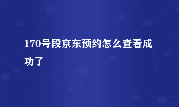 170号段京东预约怎么查看成功了