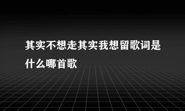 其实不想走其实我想留歌词是什么哪首歌