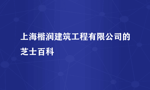 上海楷润建筑工程有限公司的芝士百科