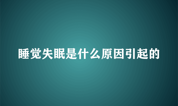 睡觉失眠是什么原因引起的