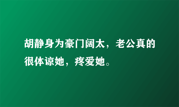 胡静身为豪门阔太，老公真的很体谅她，疼爱她。