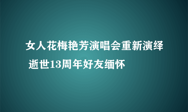 女人花梅艳芳演唱会重新演绎 逝世13周年好友缅怀