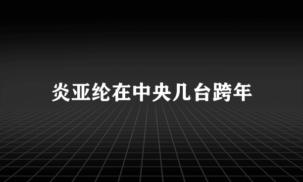 炎亚纶在中央几台跨年