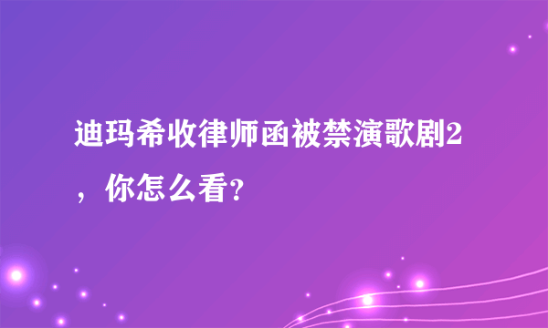 迪玛希收律师函被禁演歌剧2，你怎么看？