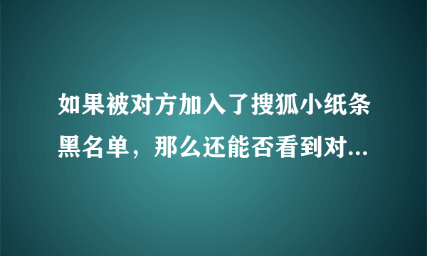 如果被对方加入了搜狐小纸条黑名单，那么还能否看到对方在线？