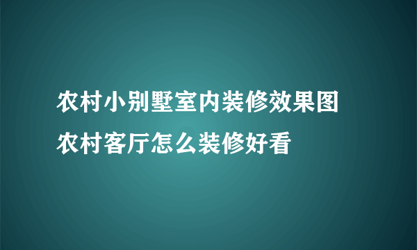 农村小别墅室内装修效果图  农村客厅怎么装修好看