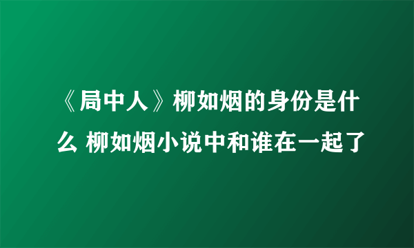 《局中人》柳如烟的身份是什么 柳如烟小说中和谁在一起了