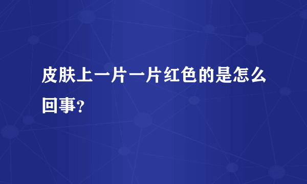 皮肤上一片一片红色的是怎么回事？