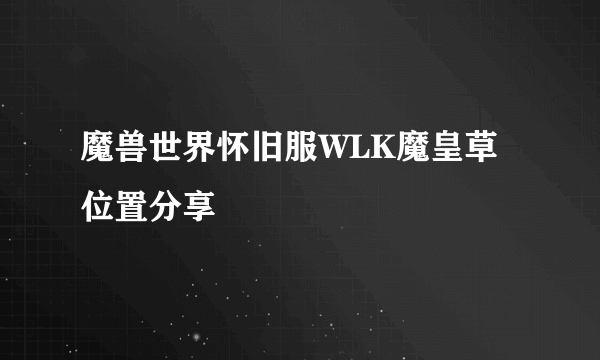 魔兽世界怀旧服WLK魔皇草位置分享