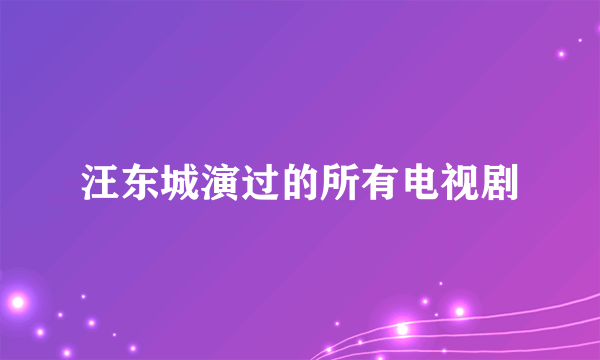 汪东城演过的所有电视剧