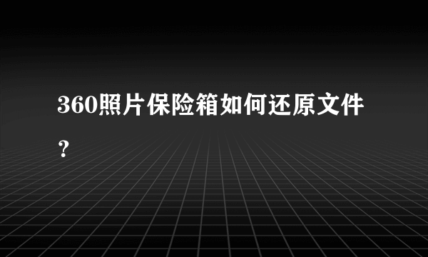 360照片保险箱如何还原文件？