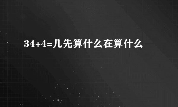 34+4=几先算什么在算什么