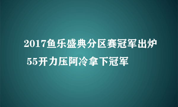 2017鱼乐盛典分区赛冠军出炉 55开力压阿冷拿下冠军