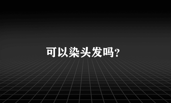 可以染头发吗？