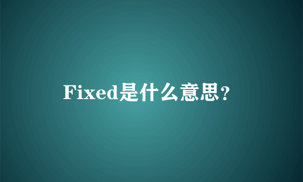 Fixed是什么意思？