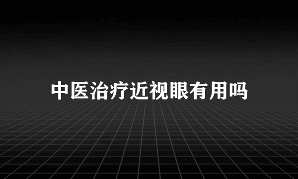 中医治疗近视眼有用吗