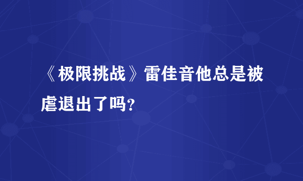 《极限挑战》雷佳音他总是被虐退出了吗？