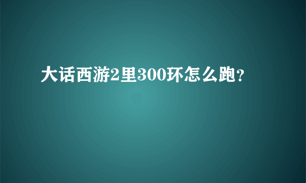 大话西游2里300环怎么跑？