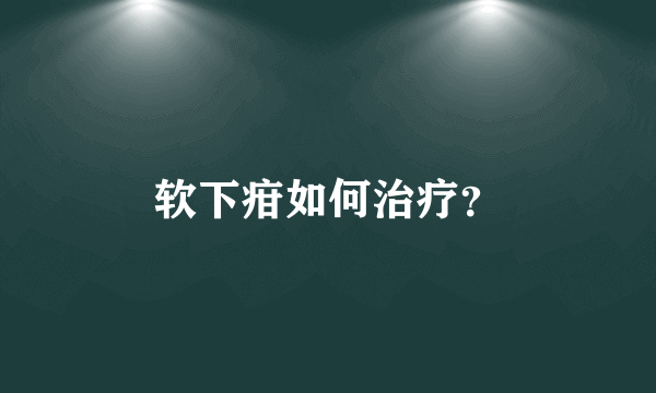 软下疳如何治疗？