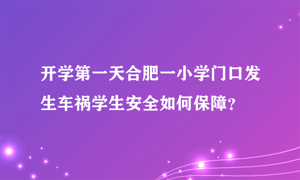 开学第一天合肥一小学门口发生车祸学生安全如何保障？