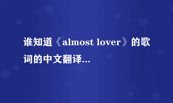 谁知道《almost lover》的歌词的中文翻译 谢谢了