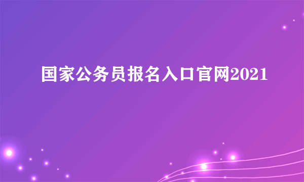 国家公务员报名入口官网2021