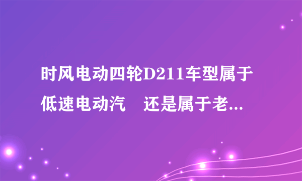 时风电动四轮D211车型属于低速电动汽車还是属于老年代步车?怎么上牌？