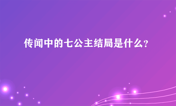 传闻中的七公主结局是什么？