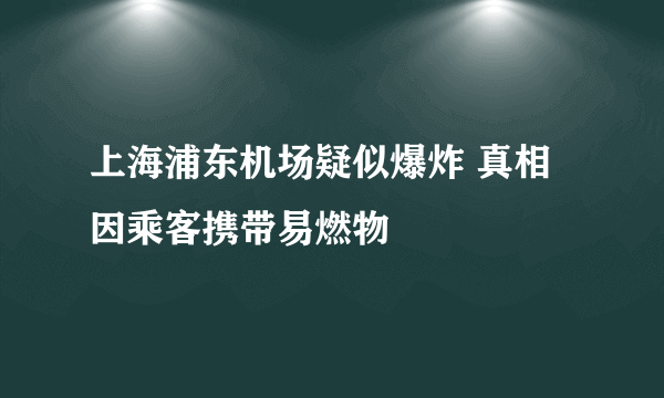 上海浦东机场疑似爆炸 真相因乘客携带易燃物