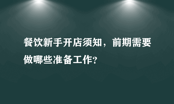 餐饮新手开店须知，前期需要做哪些准备工作？