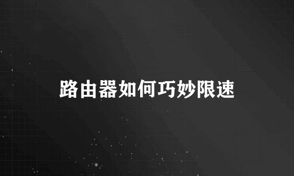 路由器如何巧妙限速