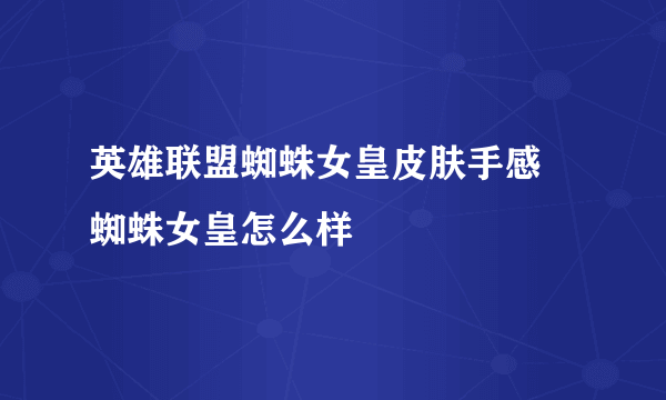 英雄联盟蜘蛛女皇皮肤手感 蜘蛛女皇怎么样