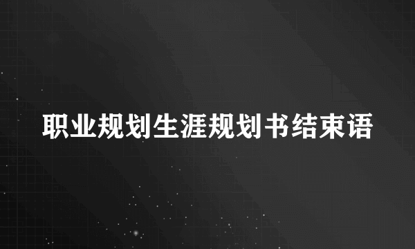 职业规划生涯规划书结束语