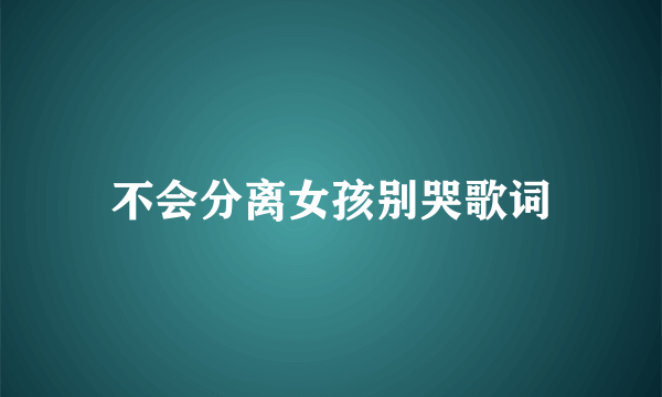 不会分离女孩别哭歌词