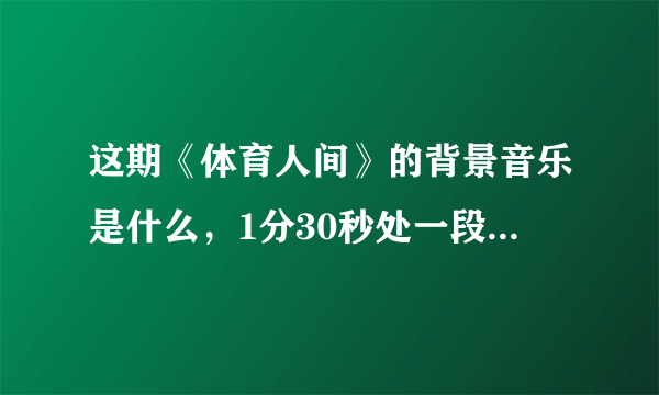 这期《体育人间》的背景音乐是什么，1分30秒处一段舒缓的钢琴曲