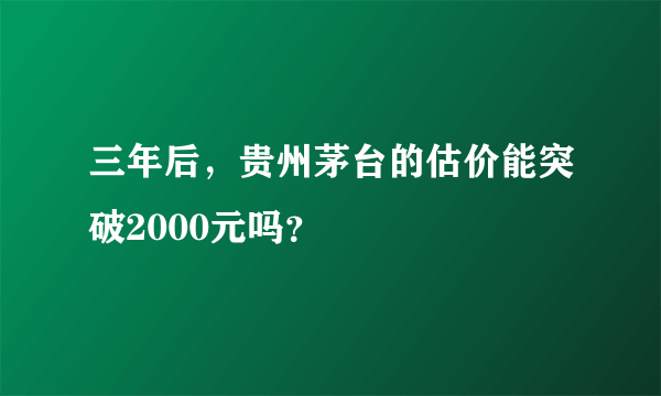 三年后，贵州茅台的估价能突破2000元吗？