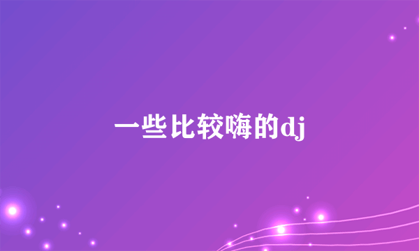 一些比较嗨的dj