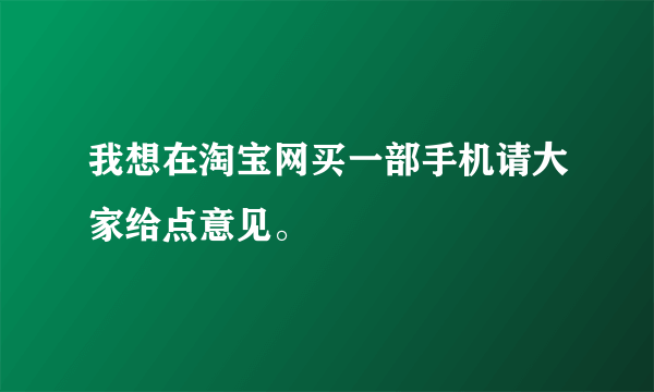 我想在淘宝网买一部手机请大家给点意见。