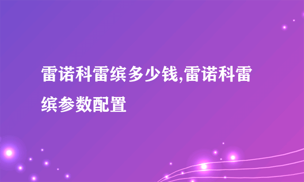 雷诺科雷缤多少钱,雷诺科雷缤参数配置