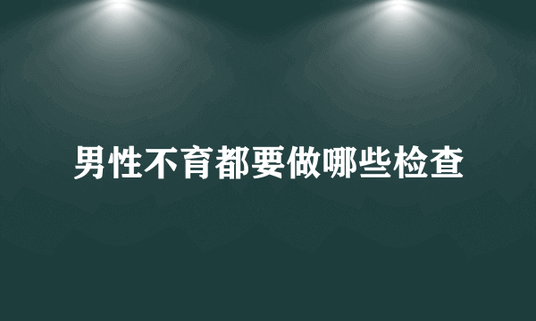 男性不育都要做哪些检查