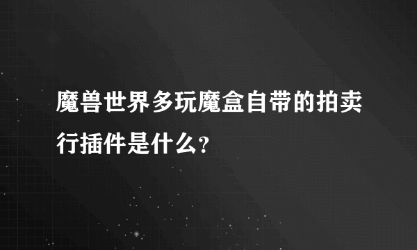 魔兽世界多玩魔盒自带的拍卖行插件是什么？