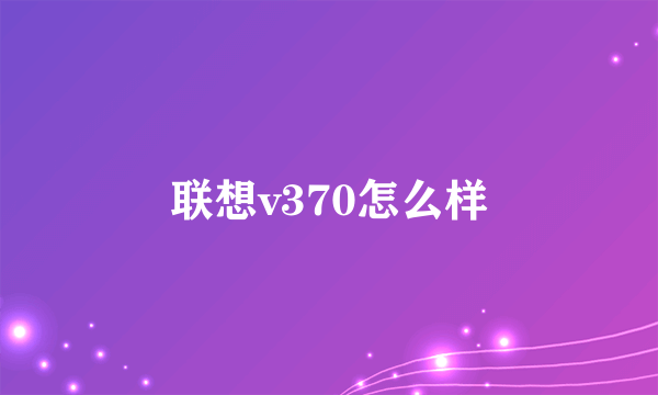 联想v370怎么样