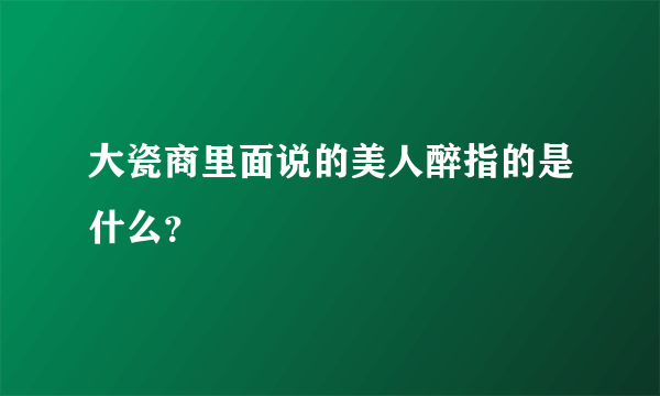 大瓷商里面说的美人醉指的是什么？