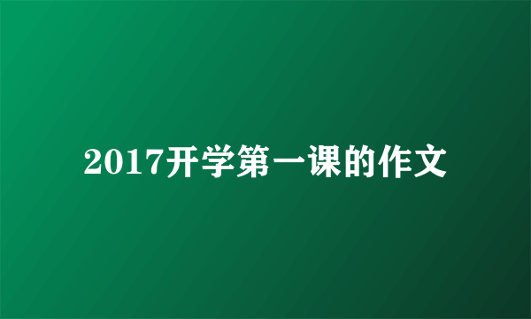 2017开学第一课的作文