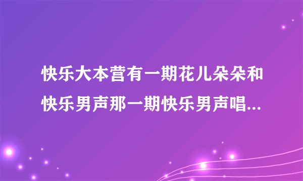 快乐大本营有一期花儿朵朵和快乐男声那一期快乐男声唱的串烧歌是什么？