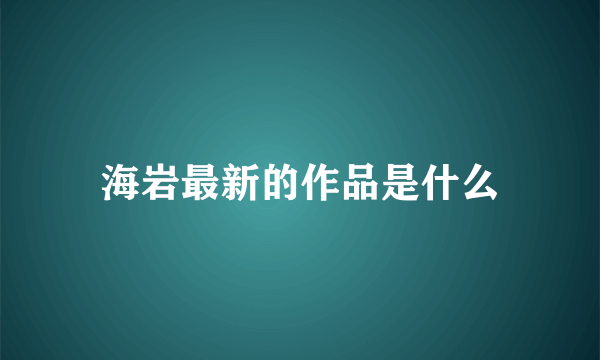 海岩最新的作品是什么