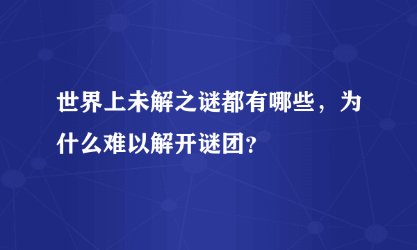 世界上未解之谜都有哪些，为什么难以解开谜团？