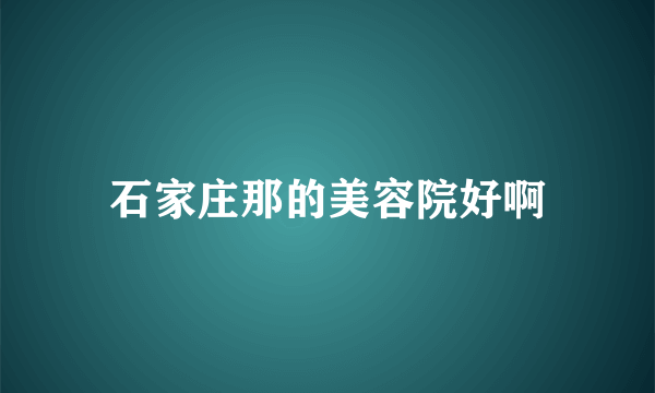 石家庄那的美容院好啊