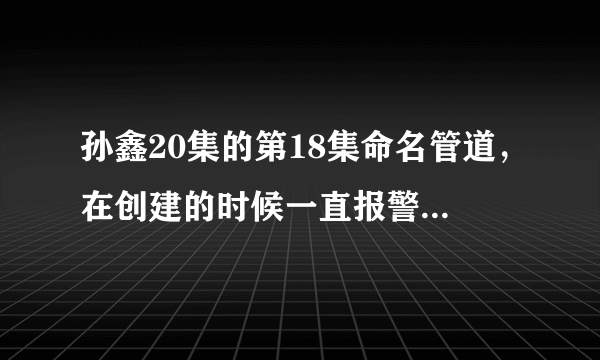 孙鑫20集的第18集命名管道，在创建的时候一直报警“等待客户端连接失败！”？