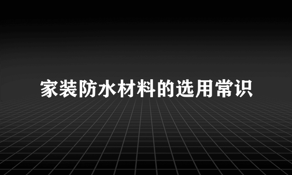 家装防水材料的选用常识